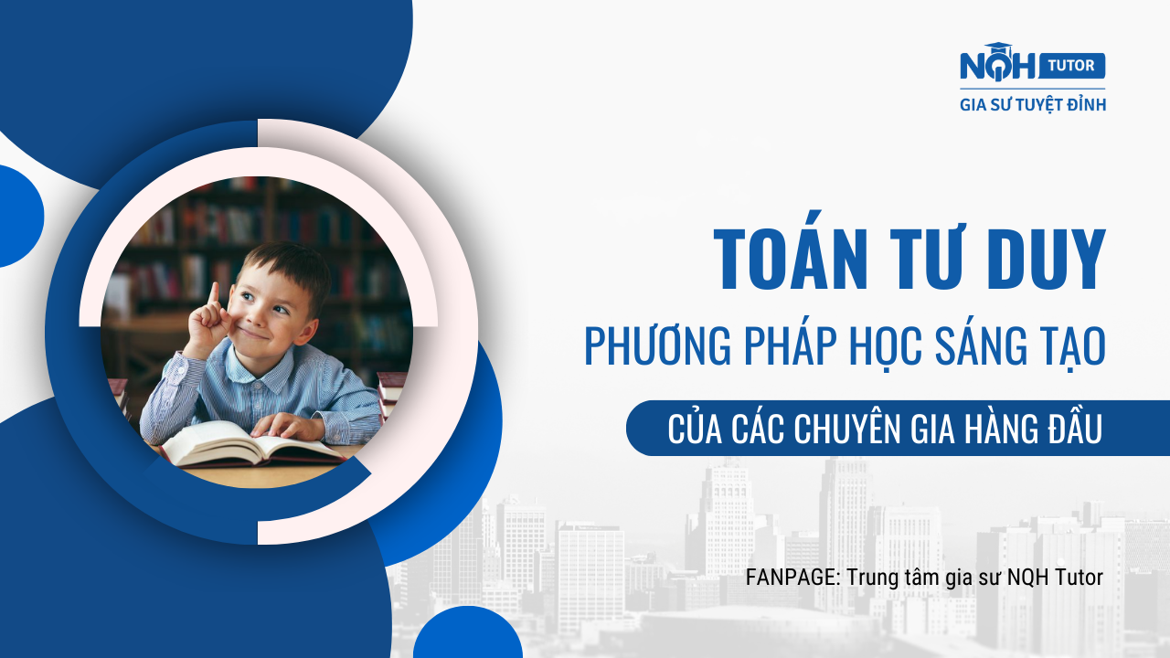 Toán tư duy - phương pháp học Toán sáng tạo của các chuyên gia hàng đầu