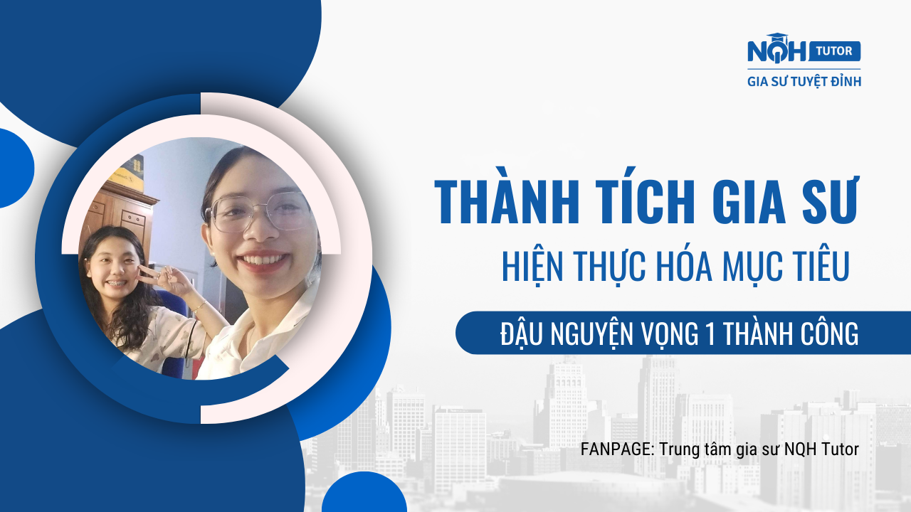 Thành tích gia sư: Hiện thực hoá mục tiêu đậu nguyện vọng 1 thành công