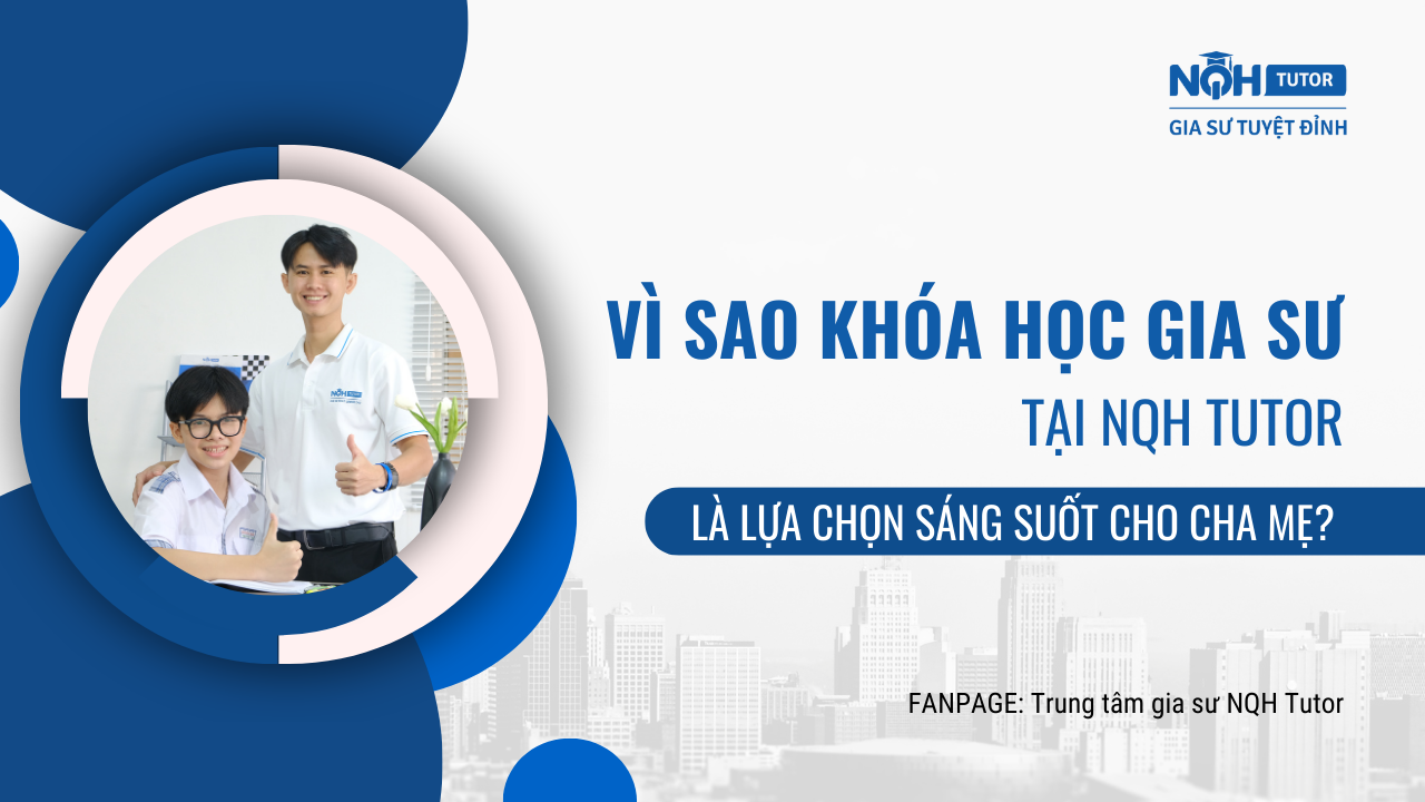 Tại Sao Khóa Học Gia Sư Tại NQH TUTOR Là Lựa Chọn Sáng Suốt Cho Cha Mẹ?